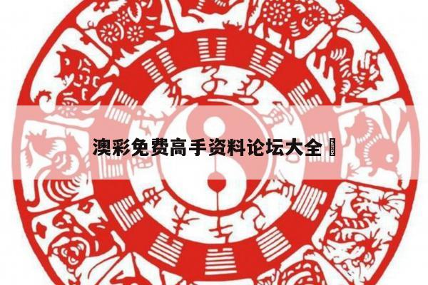 澳彩免费高手资料论坛大全	