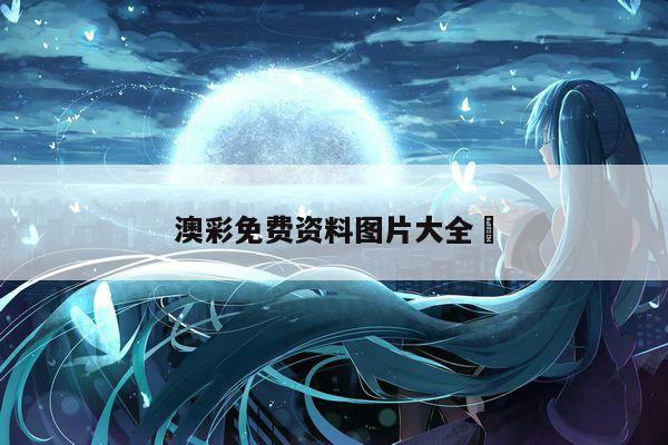 澳彩免费资料图片大全	