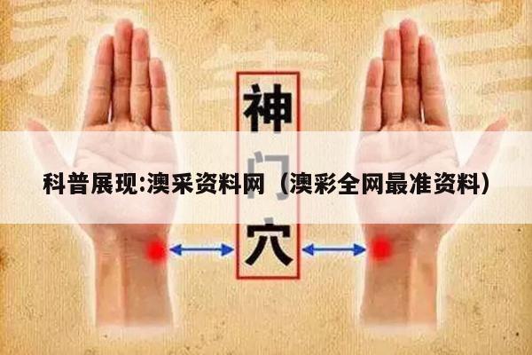 科普展现:澳采资料网（澳彩全网最准资料）