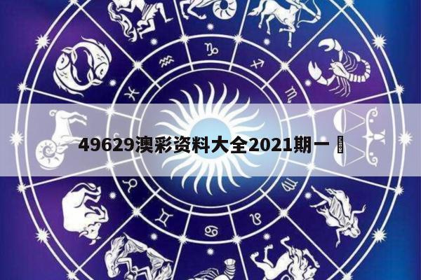 49629澳彩资料大全2021期一	