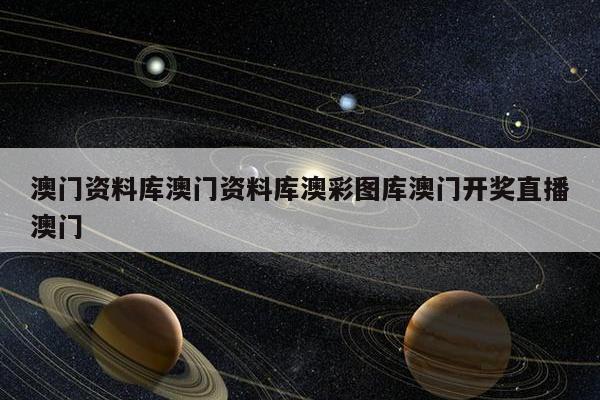 澳门资料库澳门资料库澳彩图库澳门开奖直播澳门