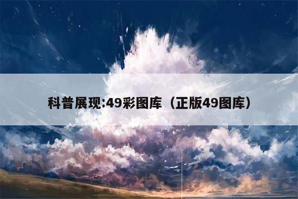 科普展现:49彩图库（正版49图库）