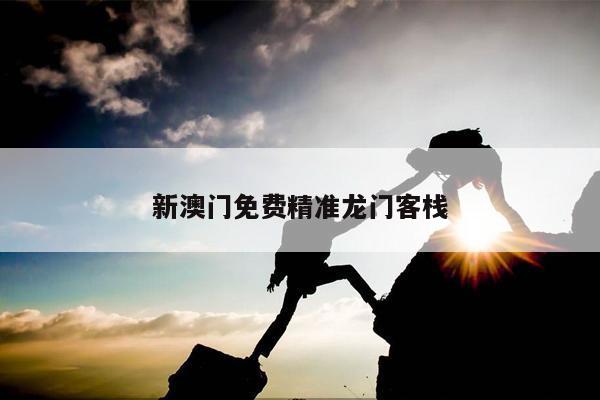 新澳门免费精准龙门客栈