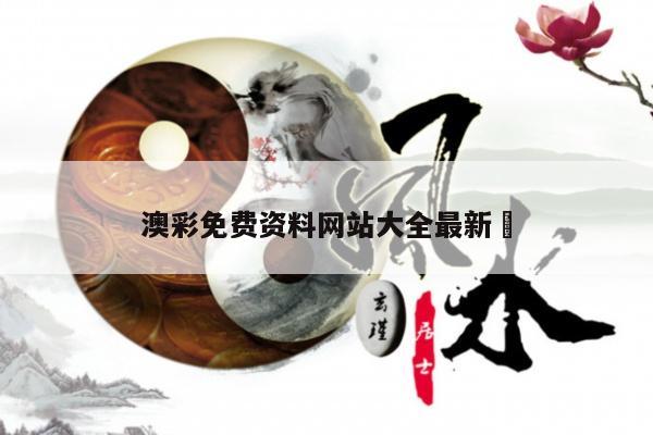 澳彩免费资料网站大全最新	