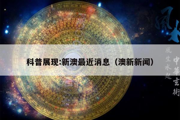 科普展现:新澳最近消息（澳新新闻）