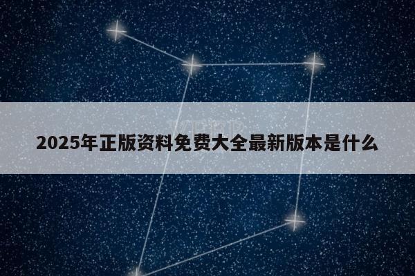 2025年正版资料免费大全最新版本是什么